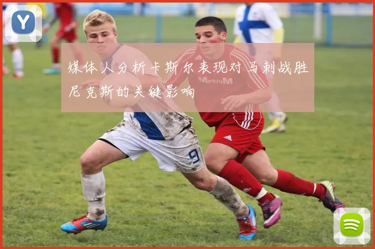 媒体人分析卡斯尔表现对马刺战胜尼克斯的关键影响