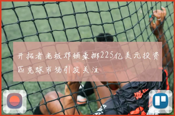开拓者老板邓顿豪掷225亿美元投资匹克球市场引发关注