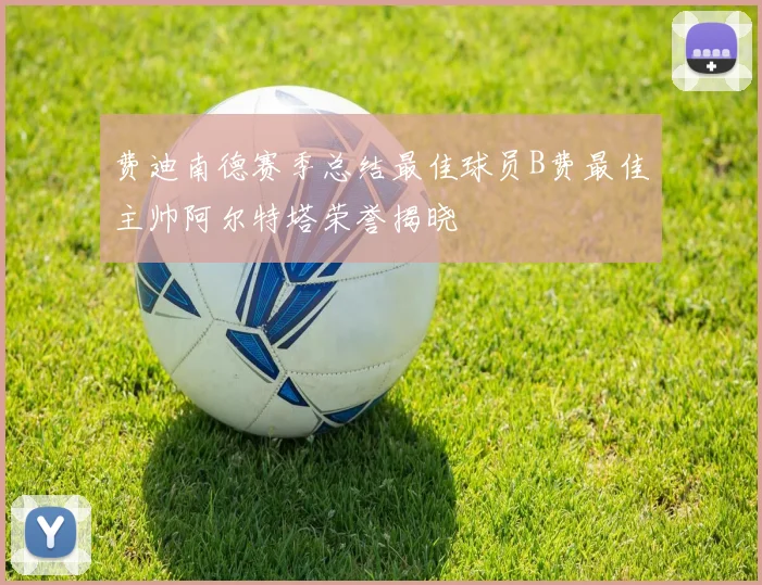 费迪南德赛季总结最佳球员B费最佳主帅阿尔特塔荣誉揭晓