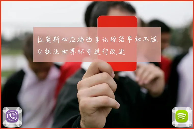 拉奥斯回应梅西言论称若早知不适合执法世界杯可进行改进