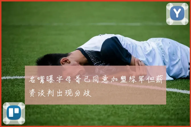 名嘴曝字母哥已同意加盟绿军但薪资谈判出现分歧